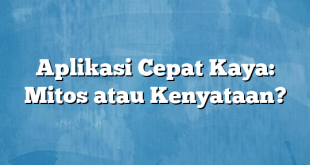 Aplikasi Cepat Kaya: Mitos atau Kenyataan?