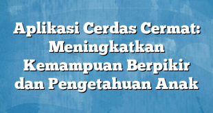 Aplikasi Cerdas Cermat: Meningkatkan Kemampuan Berpikir dan Pengetahuan Anak