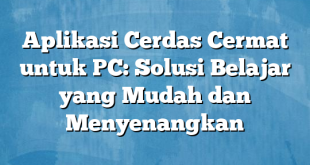 Aplikasi Cerdas Cermat untuk PC: Solusi Belajar yang Mudah dan Menyenangkan