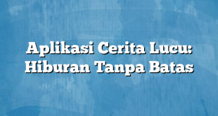 Aplikasi Cerita Lucu: Hiburan Tanpa Batas