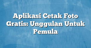 Aplikasi Cetak Foto Gratis: Unggulan Untuk Pemula