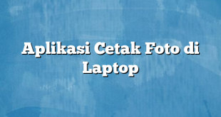 Aplikasi Cetak Foto di Laptop