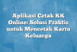 Aplikasi Cetak KK Online: Solusi Praktis untuk Mencetak Kartu Keluarga