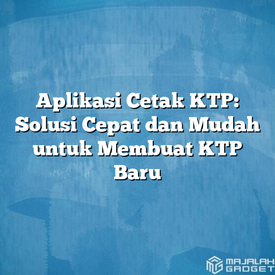 Aplikasi Cetak Ktp Solusi Cepat Dan Mudah Untuk Membuat Ktp Baru Majalah Gadget