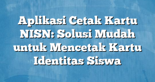 Aplikasi Cetak Kartu NISN: Solusi Mudah untuk Mencetak Kartu Identitas Siswa