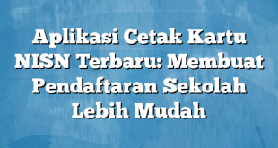 Aplikasi Cetak Kartu NISN Terbaru: Membuat Pendaftaran Sekolah Lebih Mudah