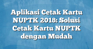 Aplikasi Cetak Kartu NUPTK 2018: Solusi Cetak Kartu NUPTK dengan Mudah