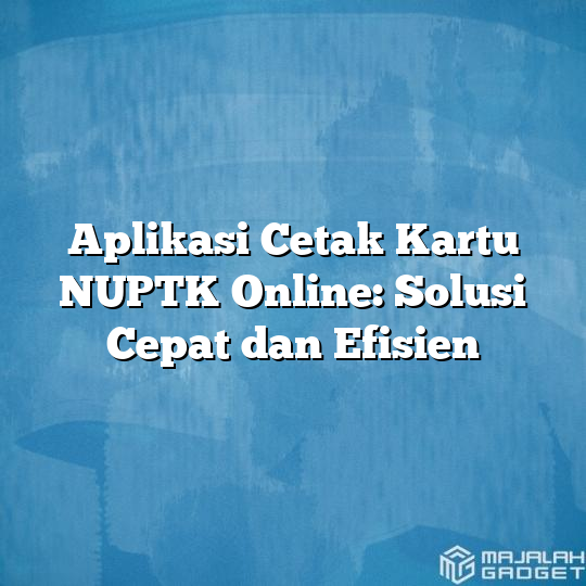 Aplikasi Cetak Kartu Nuptk Online Solusi Cepat Dan Efisien Majalah