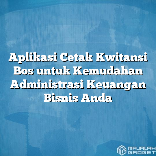 Aplikasi Cetak Kwitansi Bos Untuk Kemudahan Administrasi Keuangan Bisnis Anda Majalah Gadget 1258