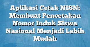 Aplikasi Cetak NISN: Membuat Pencetakan Nomor Induk Siswa Nasional Menjadi Lebih Mudah