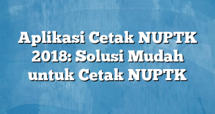 Aplikasi Cetak NUPTK 2018: Solusi Mudah untuk Cetak NUPTK