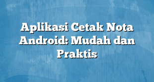 Aplikasi Cetak Nota Android: Mudah dan Praktis