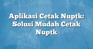 Aplikasi Cetak Nuptk: Solusi Mudah Cetak Nuptk