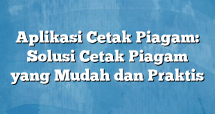 Aplikasi Cetak Piagam: Solusi Cetak Piagam yang Mudah dan Praktis