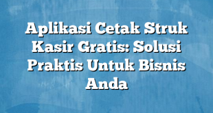 Aplikasi Cetak Struk Kasir Gratis: Solusi Praktis Untuk Bisnis Anda