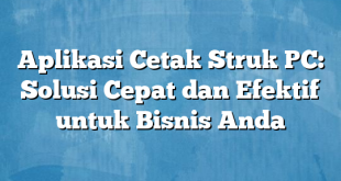 Aplikasi Cetak Struk PC: Solusi Cepat dan Efektif untuk Bisnis Anda