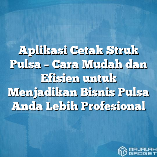 Aplikasi Cetak Struk Pulsa Cara Mudah Dan Efisien Untuk Menjadikan