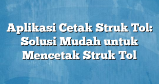 Aplikasi Cetak Struk Tol: Solusi Mudah untuk Mencetak Struk Tol