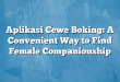 Aplikasi Cewe Boking: A Convenient Way to Find Female Companionship