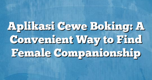 Aplikasi Cewe Boking: A Convenient Way to Find Female Companionship