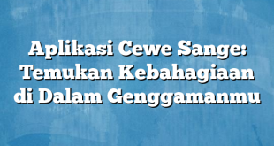 Aplikasi Cewe Sange: Temukan Kebahagiaan di Dalam Genggamanmu