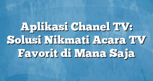 Aplikasi Chanel TV: Solusi Nikmati Acara TV Favorit di Mana Saja