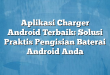 Aplikasi Charger Android Terbaik: Solusi Praktis Pengisian Baterai Android Anda