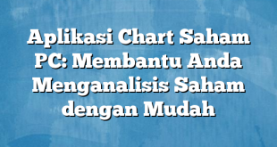 Aplikasi Chart Saham PC: Membantu Anda Menganalisis Saham dengan Mudah