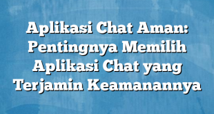 Aplikasi Chat Aman: Pentingnya Memilih Aplikasi Chat yang Terjamin Keamanannya