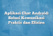Aplikasi Chat Android: Solusi Komunikasi Praktis dan Efisien