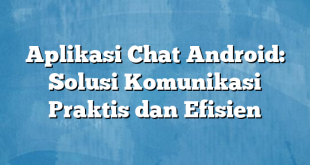 Aplikasi Chat Android: Solusi Komunikasi Praktis dan Efisien