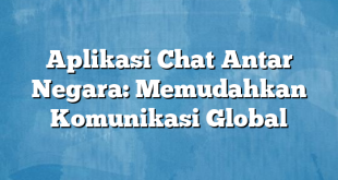 Aplikasi Chat Antar Negara: Memudahkan Komunikasi Global