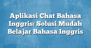 Aplikasi Chat Bahasa Inggris: Solusi Mudah Belajar Bahasa Inggris