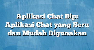 Aplikasi Chat Bip: Aplikasi Chat yang Seru dan Mudah Digunakan