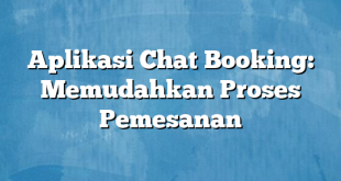 Aplikasi Chat Booking: Memudahkan Proses Pemesanan