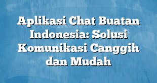 Aplikasi Chat Buatan Indonesia: Solusi Komunikasi Canggih dan Mudah