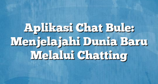 Aplikasi Chat Bule: Menjelajahi Dunia Baru Melalui Chatting