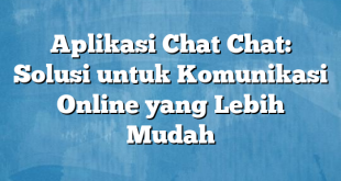 Aplikasi Chat Chat: Solusi untuk Komunikasi Online yang Lebih Mudah