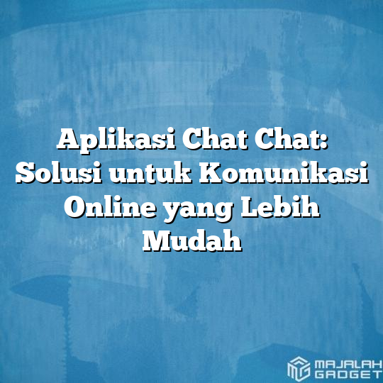 Aplikasi Chat Chat Solusi Untuk Komunikasi Online Yang Lebih Mudah Majalah Gadget 1473