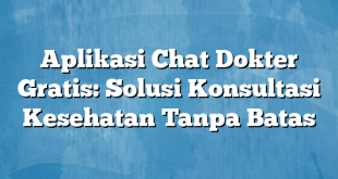 Aplikasi Chat Dokter Gratis: Solusi Konsultasi Kesehatan Tanpa Batas