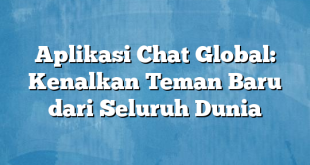 Aplikasi Chat Global: Kenalkan Teman Baru dari Seluruh Dunia