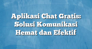 Aplikasi Chat Gratis: Solusi Komunikasi Hemat dan Efektif