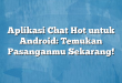 Aplikasi Chat Hot untuk Android: Temukan Pasanganmu Sekarang!