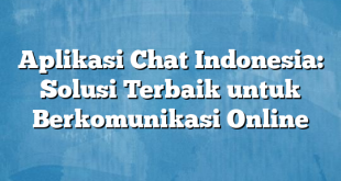 Aplikasi Chat Indonesia: Solusi Terbaik untuk Berkomunikasi Online