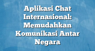 Aplikasi Chat Internasional: Memudahkan Komunikasi Antar Negara