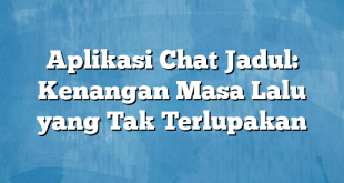 Aplikasi Chat Jadul: Kenangan Masa Lalu yang Tak Terlupakan