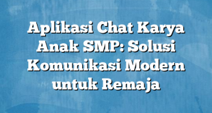 Aplikasi Chat Karya Anak SMP: Solusi Komunikasi Modern untuk Remaja