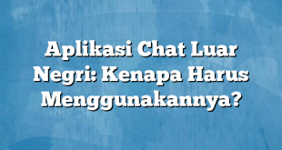 Aplikasi Chat Luar Negri: Kenapa Harus Menggunakannya?