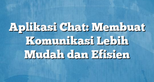 Aplikasi Chat: Membuat Komunikasi Lebih Mudah dan Efisien