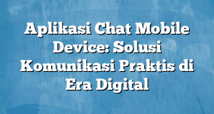 Aplikasi Chat Mobile Device: Solusi Komunikasi Praktis di Era Digital